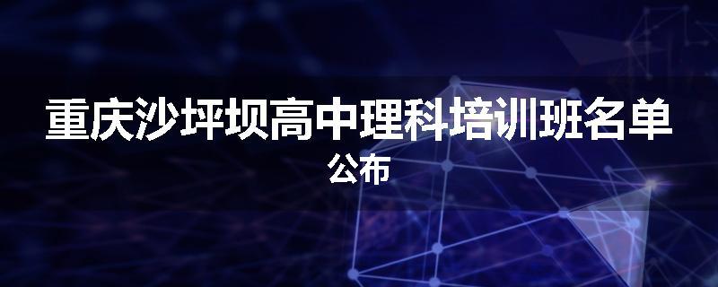 重庆沙坪坝高中理科培训班名单公布