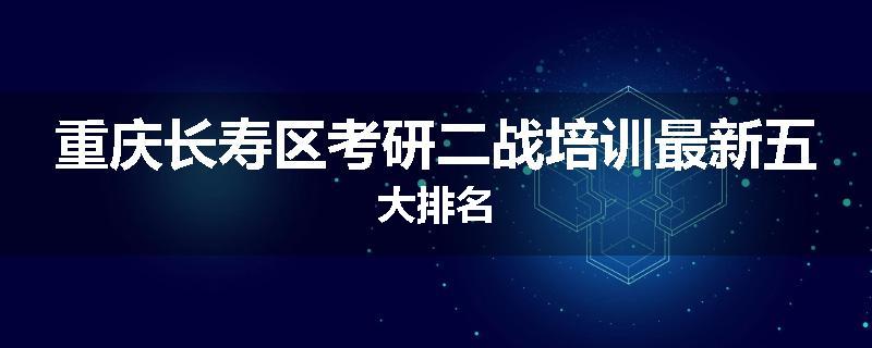重庆长寿区考研二战培训最新五大排名