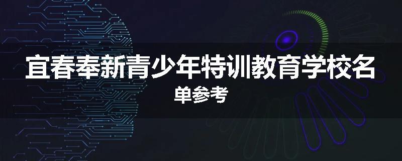 宜春奉新青少年特训教育学校名单参考