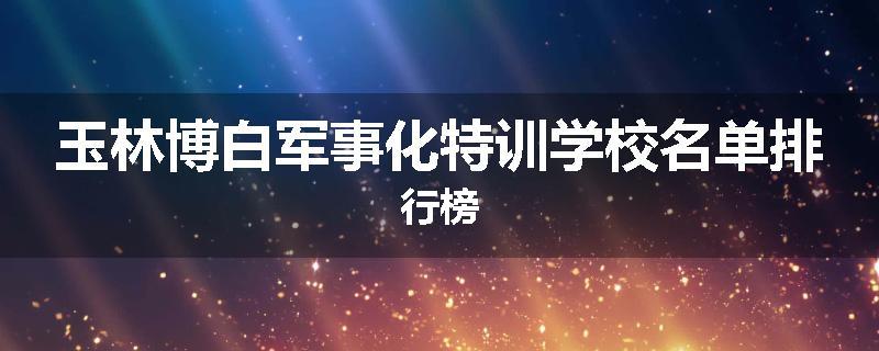 玉林博白军事化特训学校名单排行榜