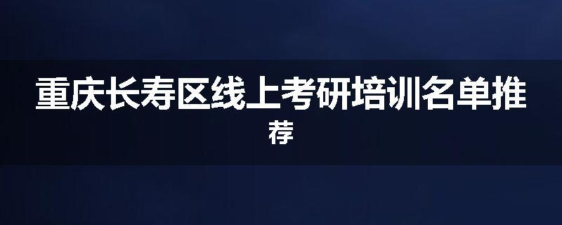 重庆长寿区线上考研培训名单推荐