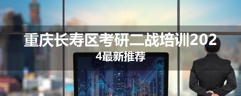 重庆长寿区考研二战培训2024最新推荐