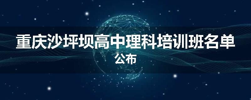 重庆沙坪坝高中理科培训班名单公布