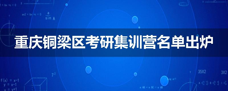 重庆铜梁区考研集训营名单出炉
