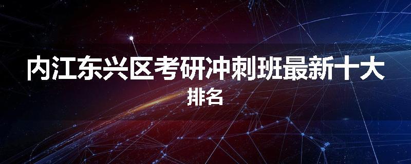 内江东兴区考研冲刺班最新十大排名