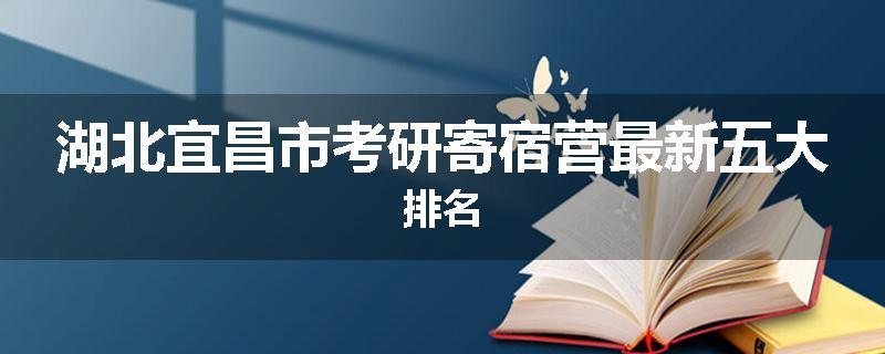 湖北宜昌市考研寄宿营最新五大排名