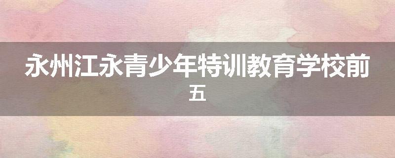 永州江永青少年特训教育学校前五
