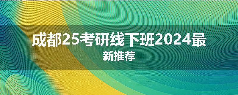 成都25考研线下班2024最新推荐