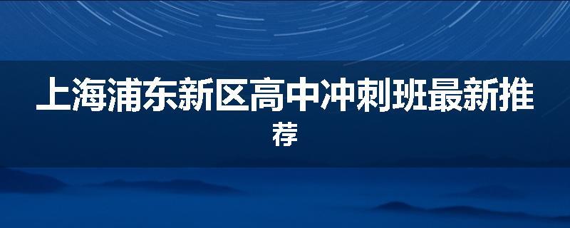 上海浦东新区高中冲刺班最新推荐