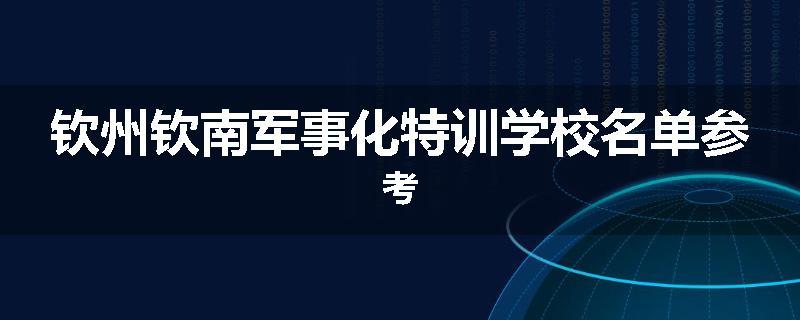 钦州钦南军事化特训学校名单参考