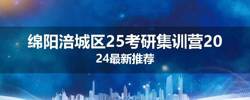 绵阳涪城区25考研集训营2024最新推荐