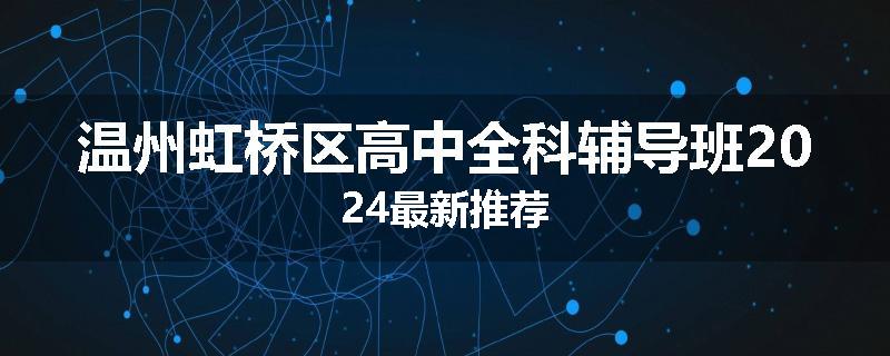温州虹桥区高中全科辅导班2024最新推荐