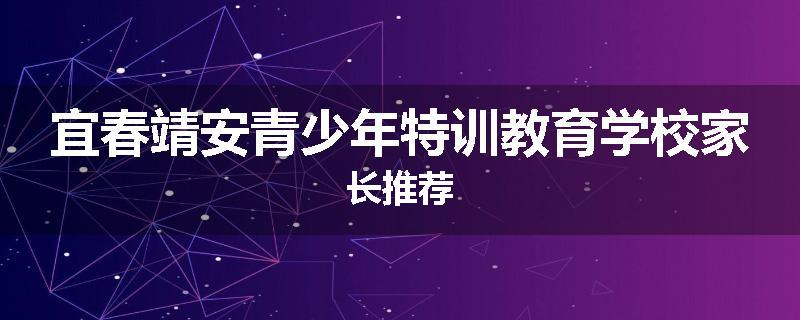 宜春靖安青少年特训教育学校家长推荐