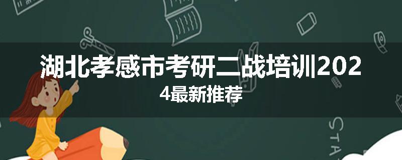 湖北孝感市考研二战培训2024最新推荐