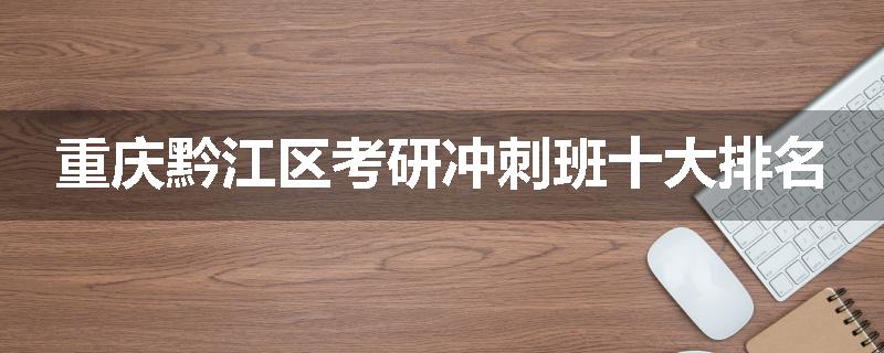 重庆黔江区考研冲刺班十大排名