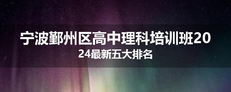 宁波鄞州区高中理科培训班2024最新五大排名