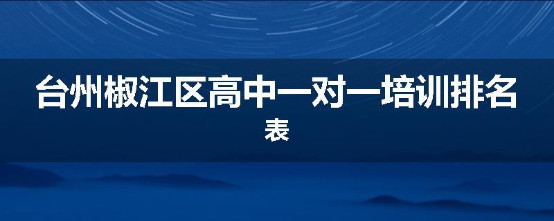 台州椒江区高中一对一培训排名表