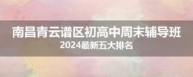 南昌青云谱区初高中周末辅导班2024最新五大排名