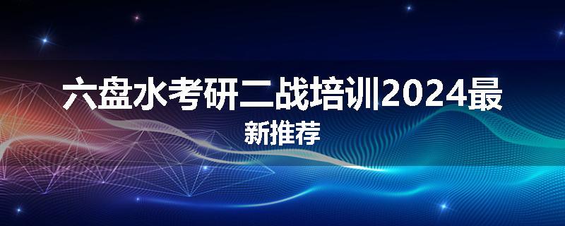 六盘水考研二战培训2024最新推荐