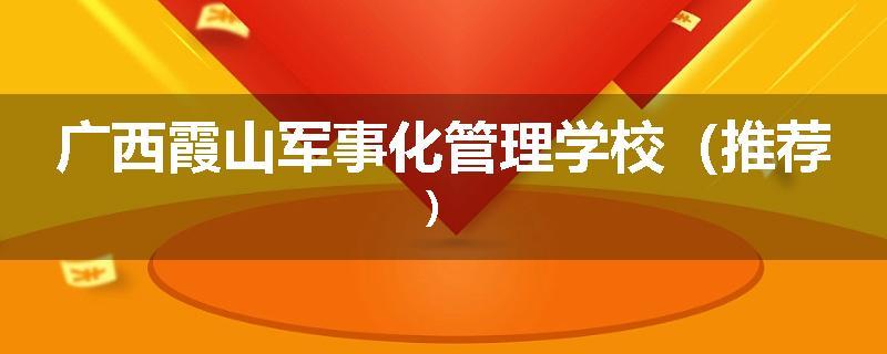 广西霞山军事化管理学校（推荐）