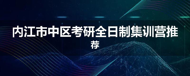 内江市中区考研全日制集训营推荐