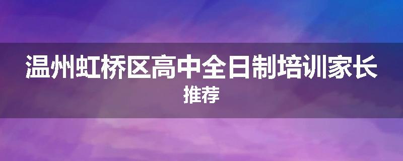 温州虹桥区高中全日制培训家长推荐