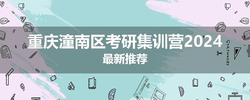重庆潼南区考研集训营2024最新推荐