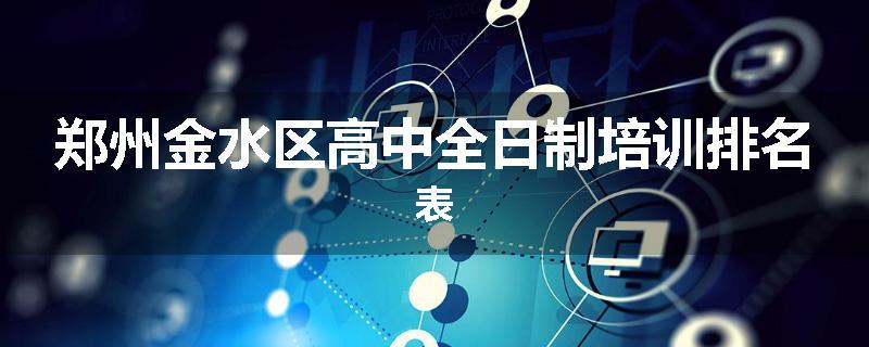 郑州金水区高中全日制培训排名表