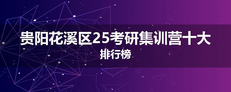 贵阳花溪区25考研集训营十大排行榜