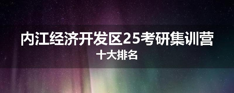 内江经济开发区25考研集训营十大排名