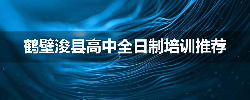 鹤壁浚县高中全日制培训推荐