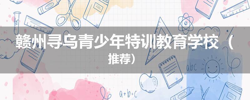 赣州寻乌青少年特训教育学校（推荐）