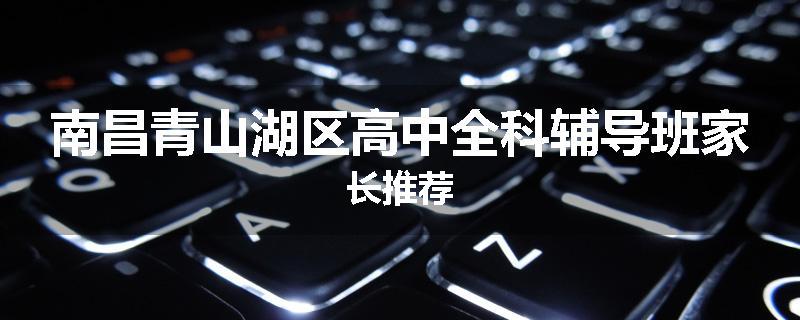 南昌青山湖区高中全科辅导班家长推荐