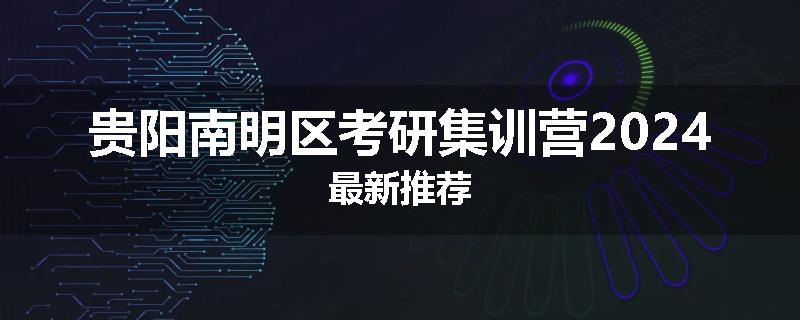 贵阳南明区考研集训营2024最新推荐