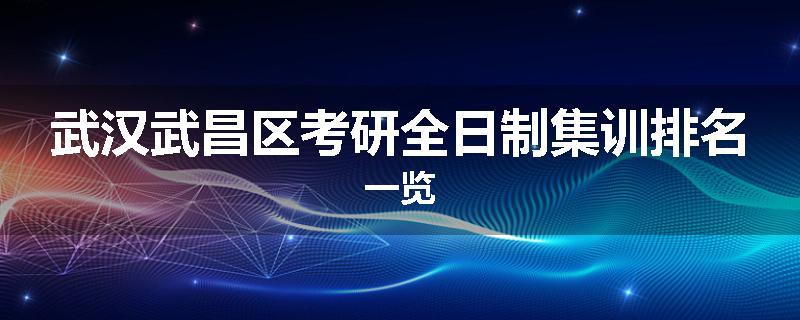 武汉武昌区考研全日制集训排名一览