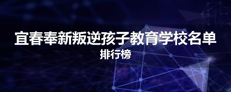宜春奉新叛逆孩子教育学校名单排行榜