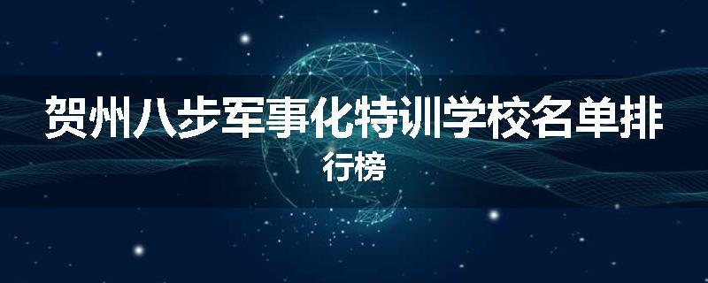 贺州八步军事化特训学校名单排行榜
