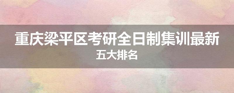 重庆梁平区考研全日制集训最新五大排名
