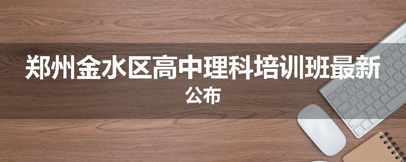 郑州金水区高中理科培训班最新公布