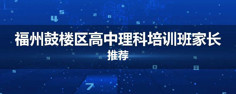 福州鼓楼区高中理科培训班家长推荐