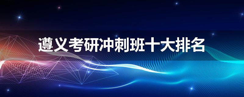 遵义考研冲刺班十大排名