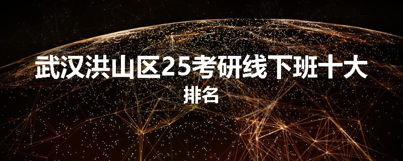 武汉洪山区25考研线下班十大排名