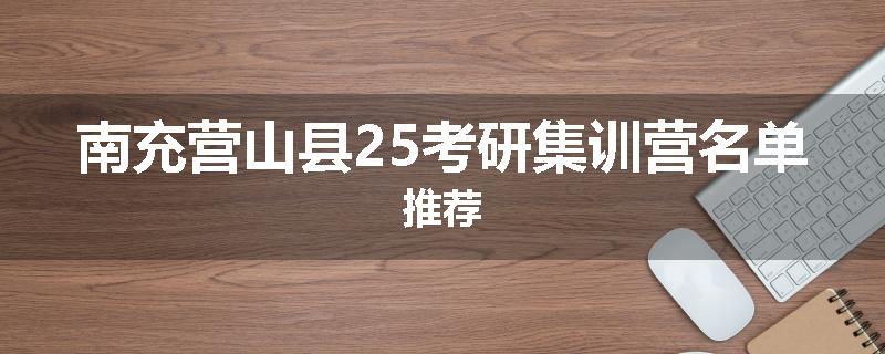 南充营山县25考研集训营名单推荐