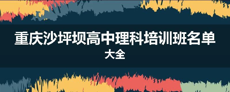 重庆沙坪坝高中理科培训班名单大全