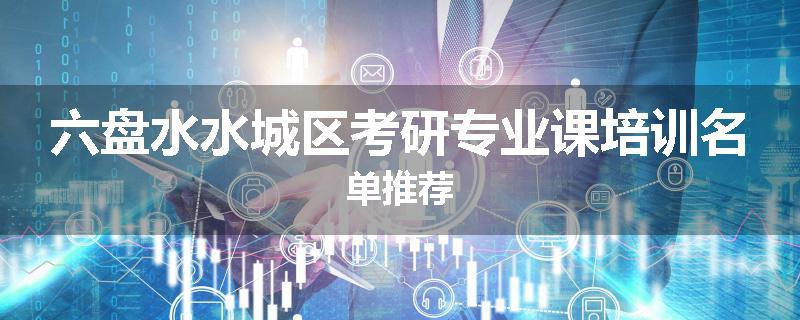 六盘水水城区考研专业课培训名单推荐