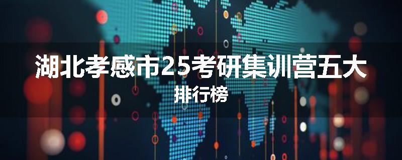 湖北孝感市25考研集训营五大排行榜