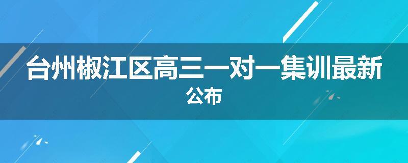 台州椒江区高三一对一集训最新公布