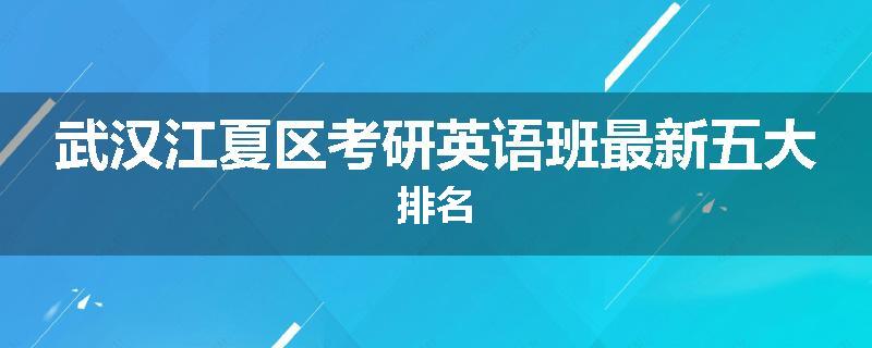 武汉江夏区考研英语班最新五大排名