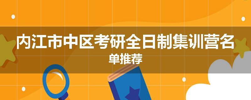 内江市中区考研全日制集训营名单推荐