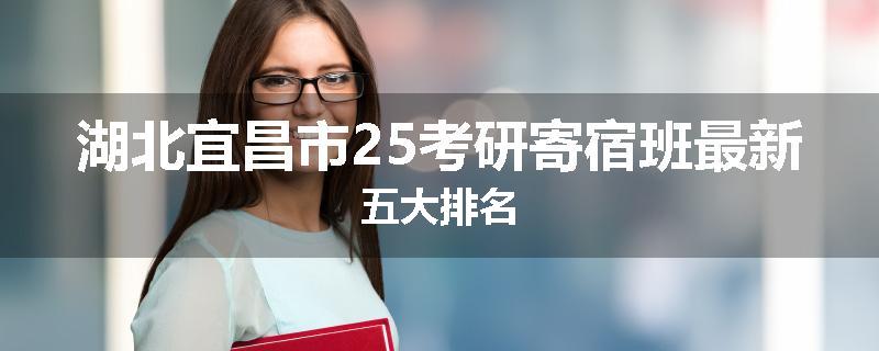 湖北宜昌市25考研寄宿班最新五大排名